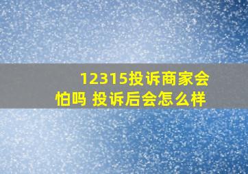 12315投诉商家会怕吗 投诉后会怎么样